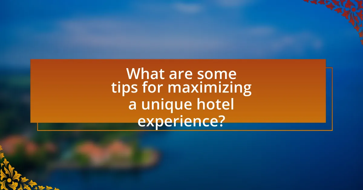 What are some tips for maximizing a unique hotel experience?